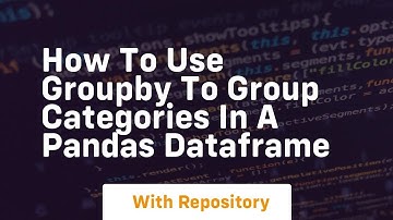 how to use groupby to group categories in a pandas dataframe