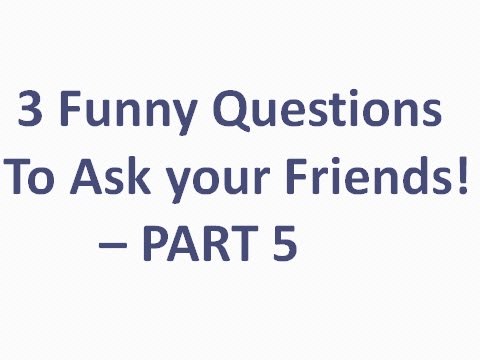 3 Funny Questions to Ask Your Friends Part 5 - YouTube