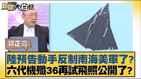 陸預告動手反制南海美軍了？六代機殲36再試飛照公開了？【#新聞大白話】20250221｜#郭正亮#帥化民#賴岳謙