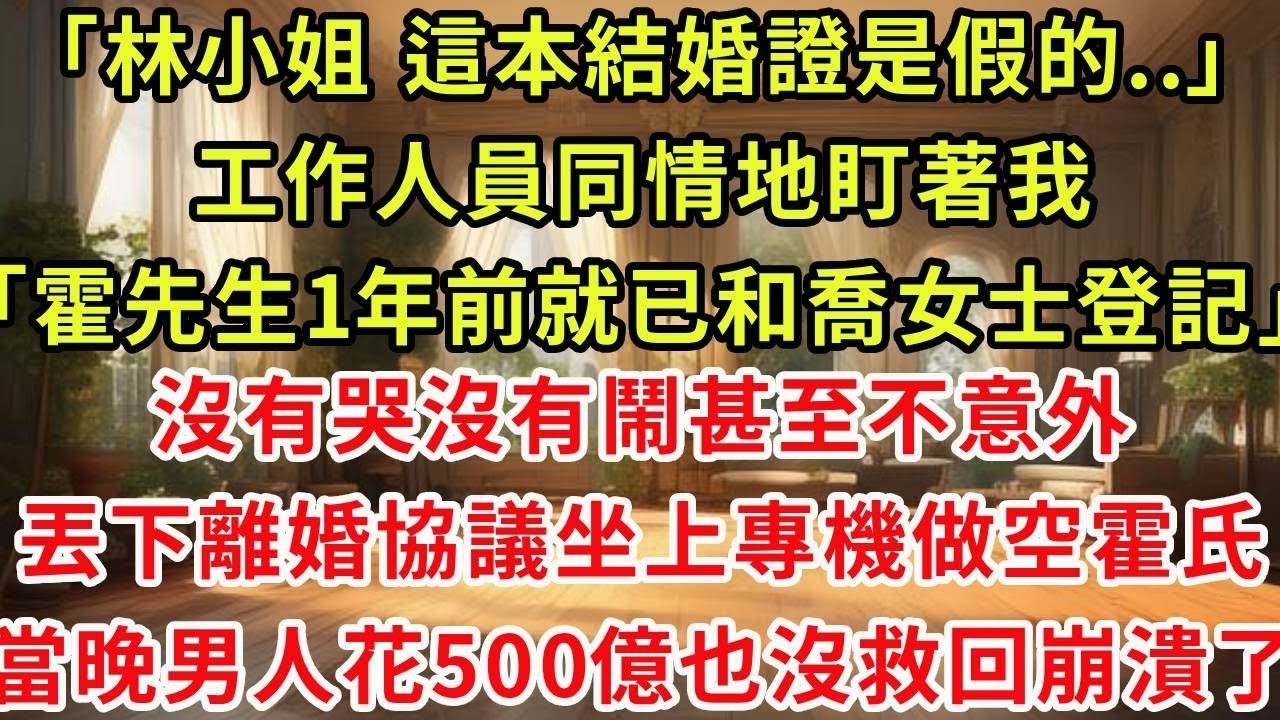 「林小姐，這本結婚證是假的  」工作人員同情地盯著我「霍先生1年前就已和喬女士登記」沒有哭沒有鬧甚至不意外，丟下離婚協議坐上專機做空霍氏，當晚男人花500億也沒救回崩潰了