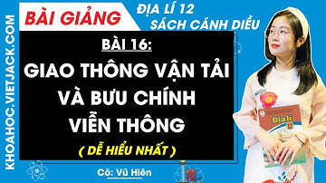 Địa lí 12 Bài 16: Giao thông vận tải và bưu chính viễn thông | Cánh diều (DỄ HIỂU NHẤT)