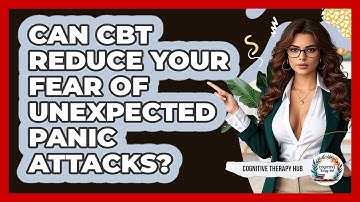 Can CBT Reduce Your Fear Of Unexpected Panic Attacks? - Cognitive Therapy Hub