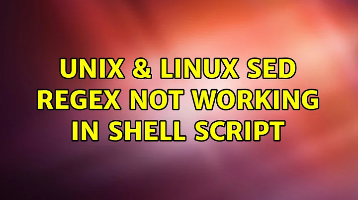 Unix & Linux: sed regex not working in shell script (2 Solutions!!)
