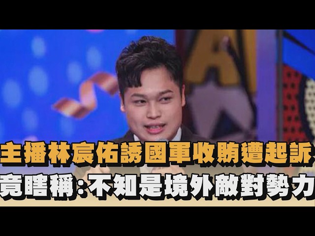 主播林宸佑誘國軍收賄遭起訴　竟瞎稱：不知是境外敵對勢力｜#全民話燒