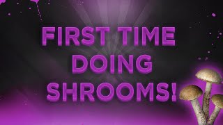 FIRST TIME DOING SHROOMS