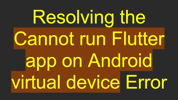 Resolving the Cannot run Flutter app on Android virtual device Error
