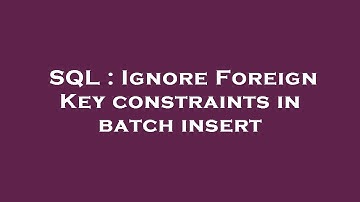 SQL : Ignore Foreign Key constraints in batch insert