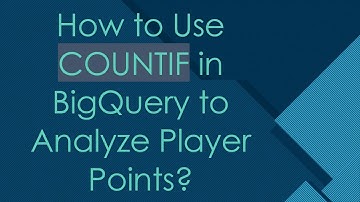 How to Use COUNTIF in BigQuery to Analyze Player Points?