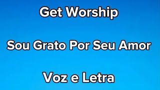 Get Worship - Sou Grato por Seu amor - Voz e Letra 
