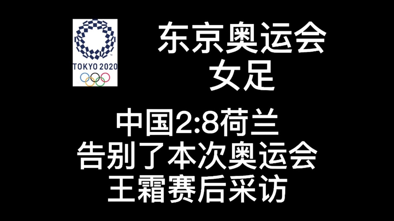 东京奥运会 中国女足2 8荷兰女足 告别奥运会 王霜赛后采访 Youtube