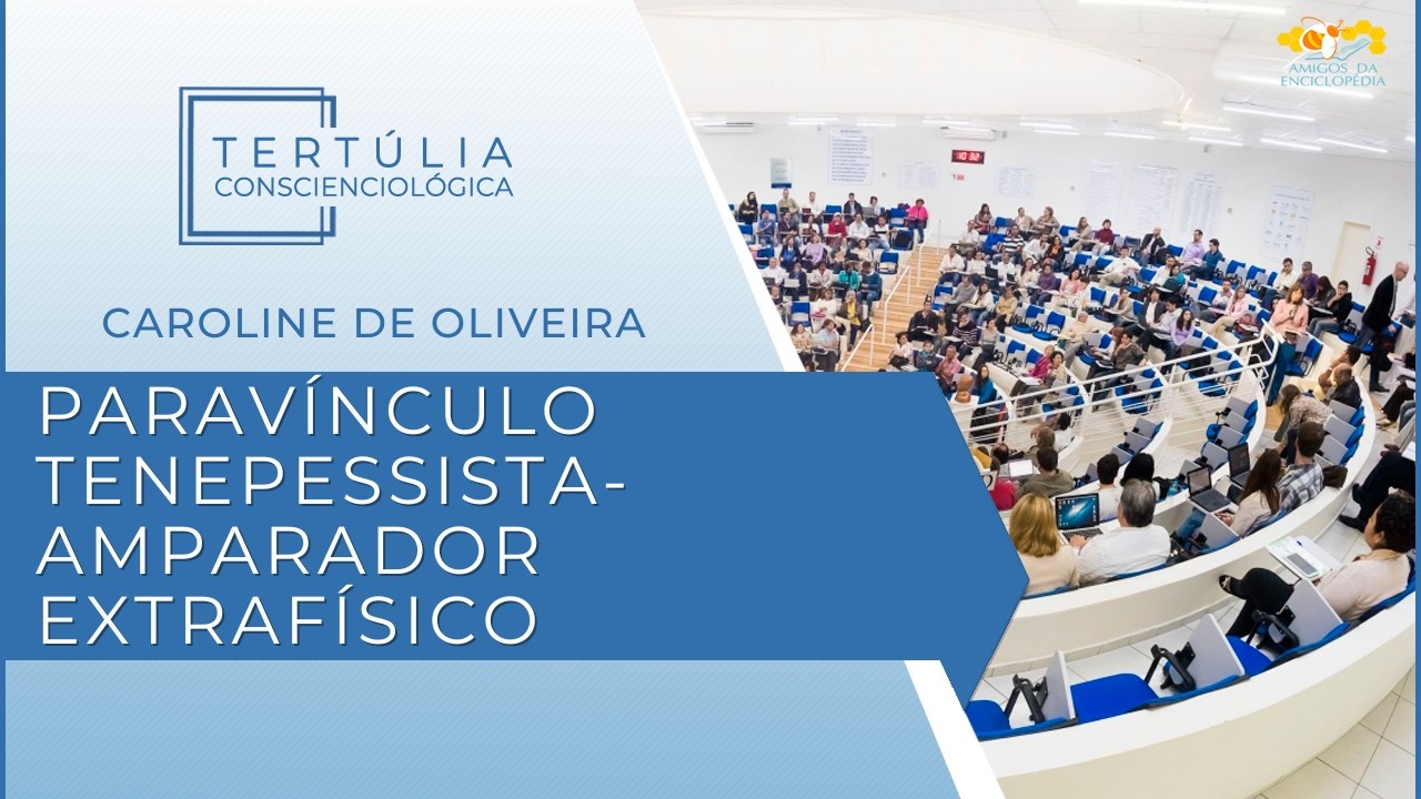 Tertúlia Conscienciologia 7318 - Paravínculo Tenepessista-Amparador Extrafísico (Interaciologia)