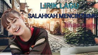 SALAHKAH MENCINTAIMU (LIRIK) - JIHAN AUDY