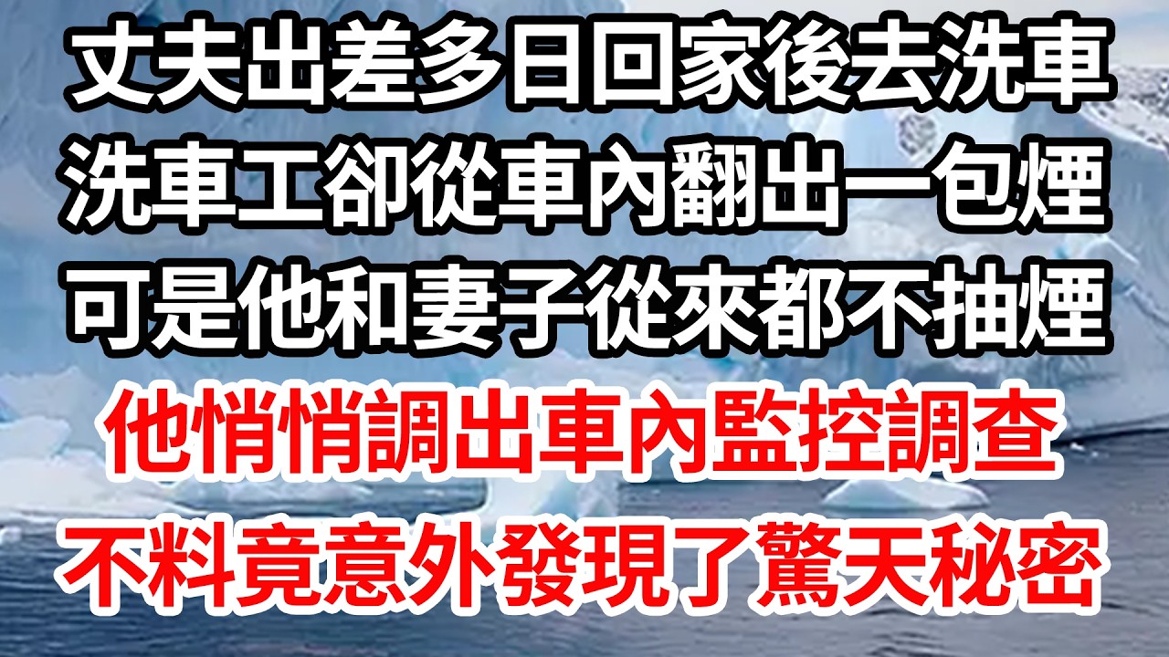 丈夫出差多日回家後去洗車，洗車工卻從車內翻出一包煙，可是他和妻子從來都不抽煙，他悄悄調出車內監控調查，不料竟意外發現了驚天秘密【倫理】【都市】