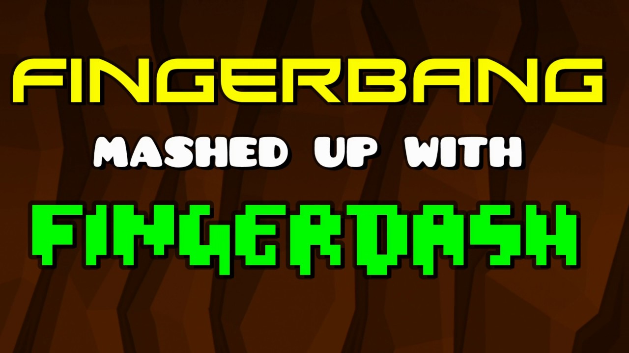 Fingerdash + Fingerbang  - he was bored lmao