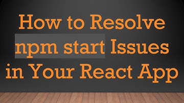 How to Resolve npm start Issues in Your React App