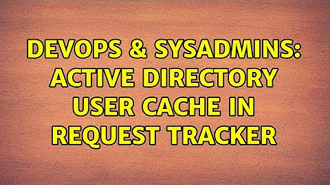 DevOps & SysAdmins: Active Directory user cache in Request tracker
