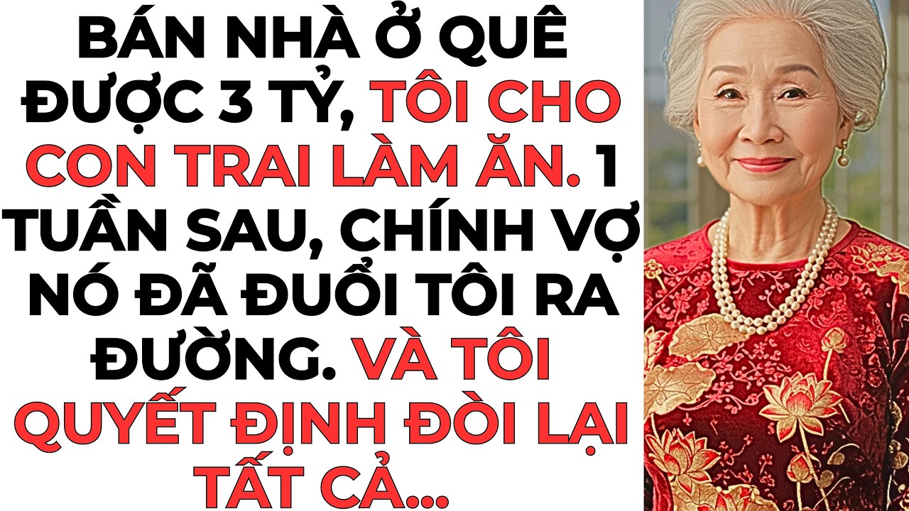 Bán nhà ở quê được 3 tỷ, tôi cho con trai làm ăn. 1 tuần sau, chính vợ nó đã đuổi tôi ra đường...