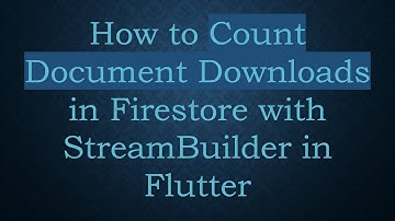How to Count Document Downloads in Firestore with StreamBuilder in Flutter