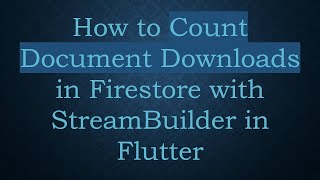 How to Count Document Downloads in Firestore with StreamBuilder in Flutter