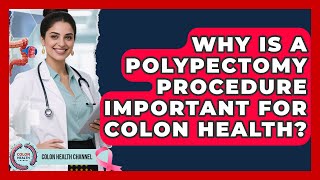 Why Is A Polypectomy Procedure Important For Colon Health? - Colon Health Channel