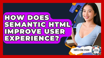 How Does Semantic HTML Improve User Experience? - Simple HTML Studio