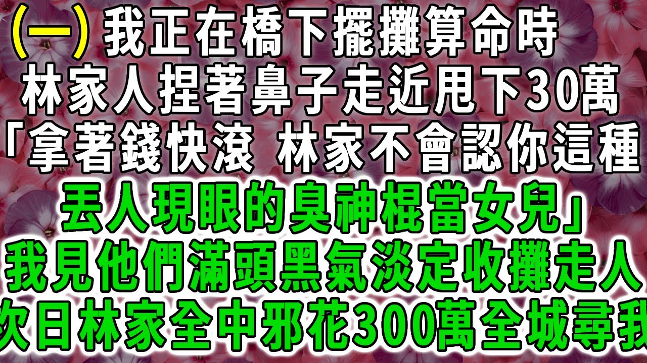 (一)我正在橋下擺攤算命時，林家人捏著鼻子靠近甩下30萬「拿著錢快滾 林家不會認你這種丟人現眼的臭神棍當女兒」我見他們頭頂煞氣淡定收攤走人，次日林家中邪花300萬全城尋我求救命。#荷上清風 #爽文