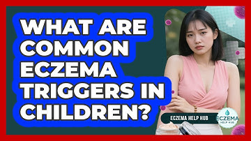 What Are Common Eczema Triggers In Children? - Eczema Help Hub