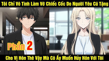 [Phần 2] Chỉ Vô Tình Làm Vỡ Chiếc Cốc Do Người Yêu Cũ Tặng Cho Vị Hôn Thê Vậy Mà Cô Ấy Muốn Hủy Hôn