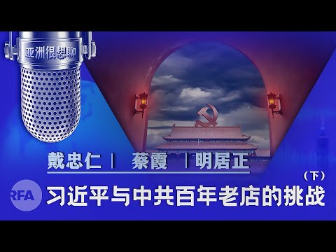 习近平与中共百年老店的挑战（下）戴忠仁/蔡霞/明居正|亚洲很想聊