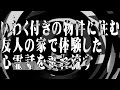 【怪談】いわく付きの物件に住む友人の家で体験した心霊話を垂れ流す【朗読】