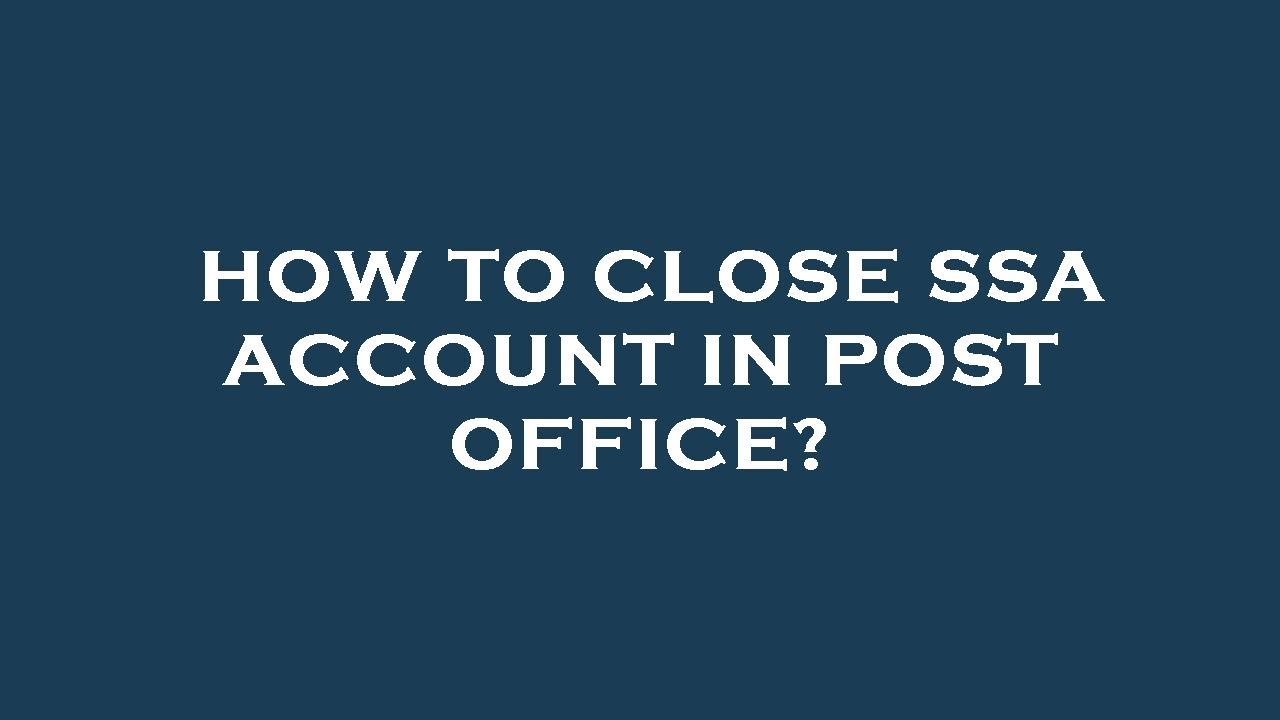 How to close ssa account in post office?