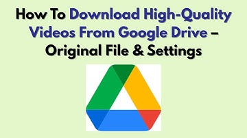 How To Download High-Quality Videos From Google Drive – Original File & Settings