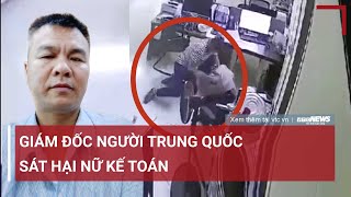 Camera ghi lại cảnh giám đốc người Trung Quốc sát hại nữ kế toán | VTC News