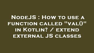 Information NodeJS : How to use a function called val() in Kotlin / extend external JS classes News