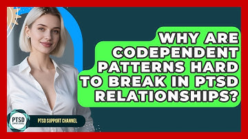 Why Are Codependent Patterns Hard To Break In PTSD Relationships? - PTSD Support Channel
