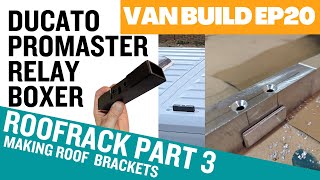 EP20 | Part 3 | Making Roof Rack Brackets | Ducato Boxer Relay Promaster | Vanlife | Van Conversion