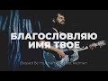 Blessed Be Your Name, Came to my rescue | Благословляю, В мой век| Карен Карагян | Слово жизни Music