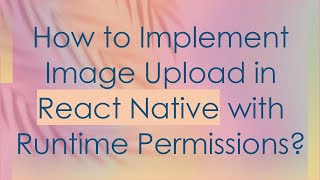 How to Implement Image Upload in React Native with Runtime Permissions
