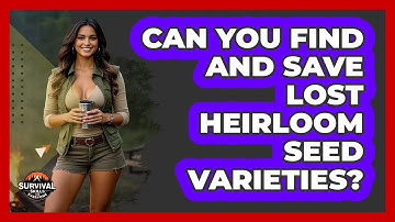 Can You Find And Save Lost Heirloom Seed Varieties? - Survival Skills for Everyone