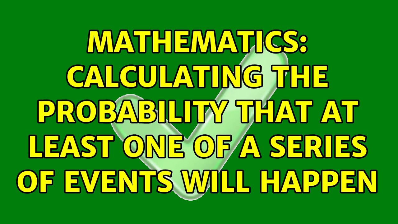Mathematics: Calculating the probability that at least one of a series of events will happen