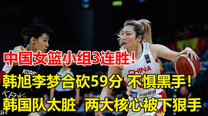 中國女籃小組全勝！韓旭李夢合砍59分，不懼韓國隊下「黑手」，人漂亮下手這麼黑，韓國主帥不裝了，李夢不慣著，鄭薇策略太正確 - 天天要聞