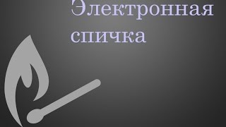 Как сделать электронную спичку?