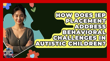 How Does IEP Placement Address Behavioral Challenges In Autistic Children? - Answers About Autism