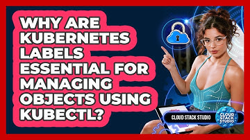 Why Are Kubernetes Labels Essential For Managing Objects Using Kubectl? - Cloud Stack Studio