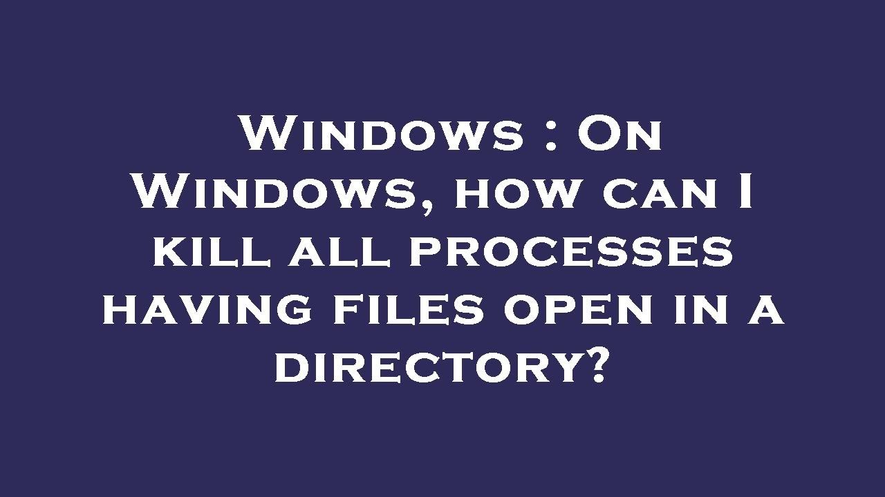 Windows On Windows, how can I kill all processes having files open in