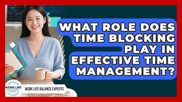 What Role Does Time Blocking Play in Effective Time Management? | Work Life Balance Experts News