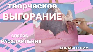 Творческое ВЫГОРАНИЕ | &quot;Расхламление&quot; и другие способы справиться