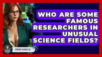 Who Are Some Famous Researchers in Unusual Science Fields? | Strange Science HQ