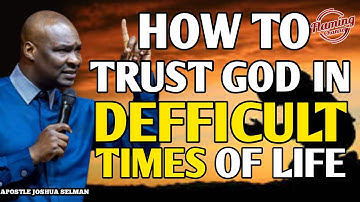 HOW TO TRUST GOD IN DIFFICULT TIMES OF LIFE | APOSTLE JOSHUA SELMAN