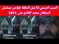 السبب الرسمي لتأجيل الحلقة 63من مسلسل السلطان محمد الفاتح على TRT1 